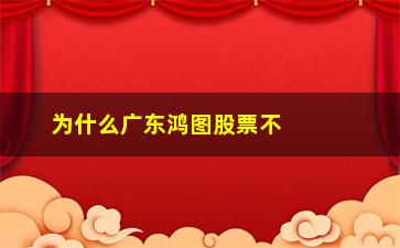 “为什么广东鸿图股票不涨2019(002101